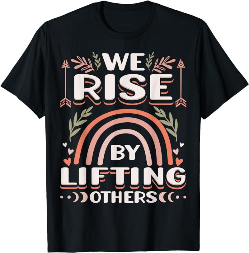 We Rise by Lifting Others Positive Motivational Quote T-Shirt