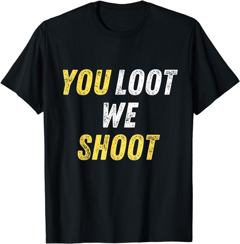 You Loot We Shoot T-Shirt