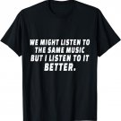 We Might Listen To The same Music But I Listen To It Better T-Shirt