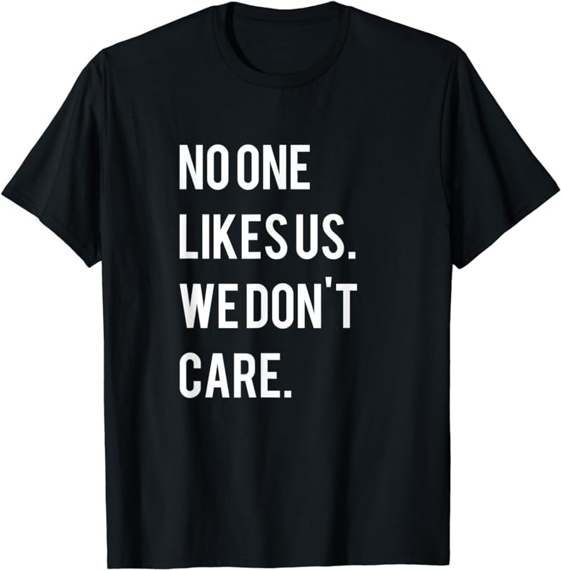 No One Likes Us We Don't Care Shirt