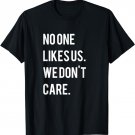 No One Likes Us We Don't Care Shirt