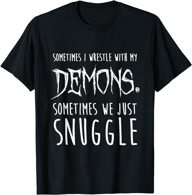 Sometimes I Wrestle With My Demons Sometimes We Just Snuggle T-Shirt