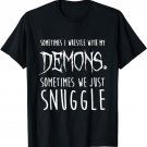 Sometimes I Wrestle With My Demons Sometimes We Just Snuggle T-Shirt