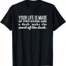 Your life is made of two dates and a dash... T-Shirt