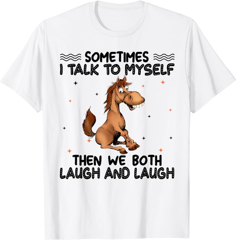 Sometimes I talk to myself then we both laugh and laugh T-Shirt