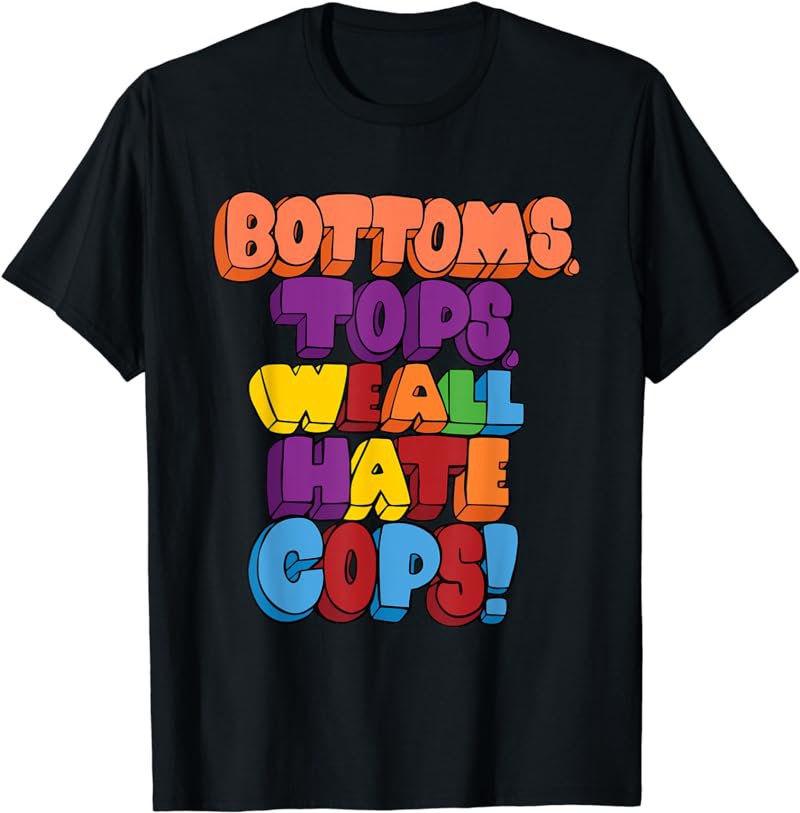 Bottoms, Tops, We All Hate Cops. funny design T-Shirt