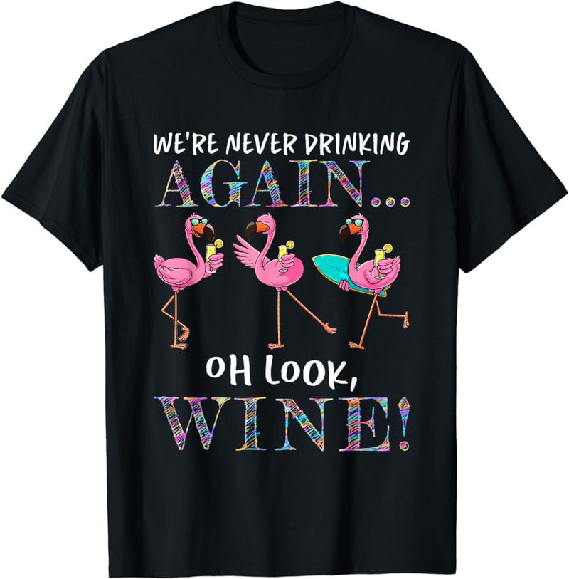 We're Never Drinking Again Oh Look Wine Flamingo T-Shirt