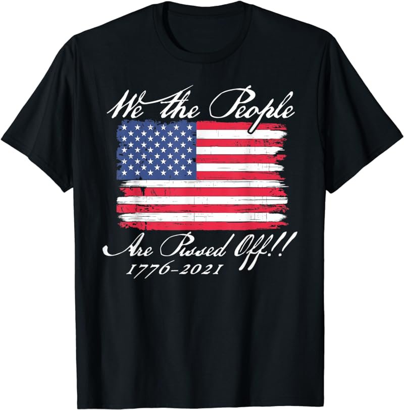 We The People Are Pissed Off America Flag 1776 2021 Politics T-Shirt