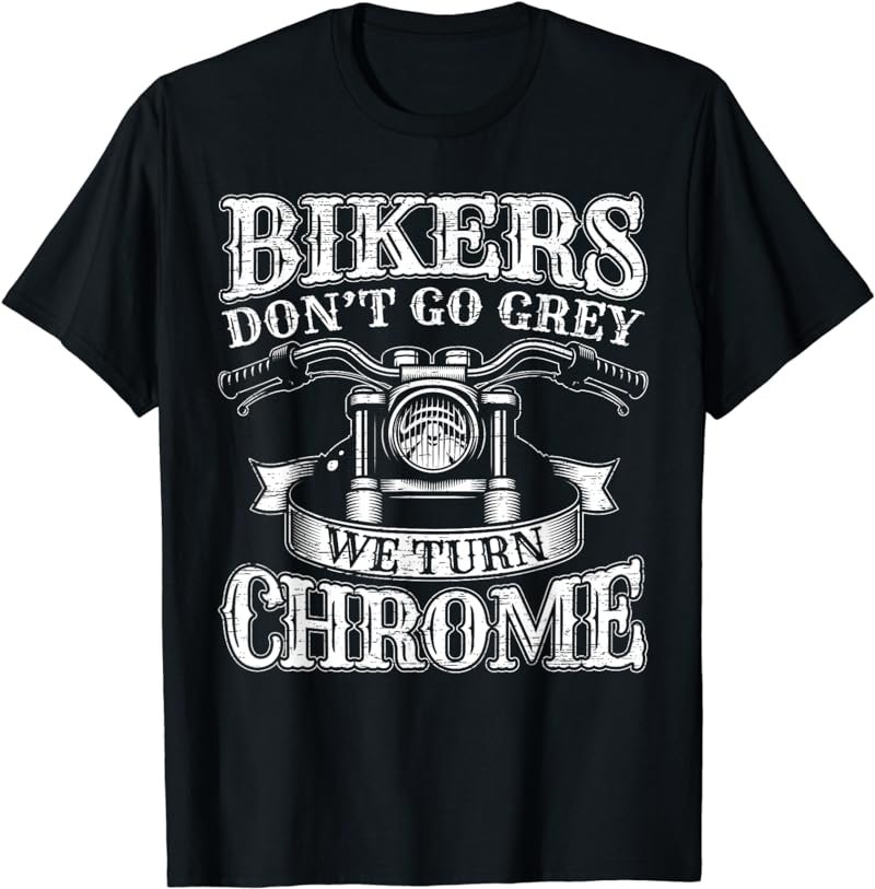 Bikers Don't Go Grey We Turn Chrome Biker Motorcycle T-Shirt