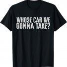 Whose Car We Gonna Take T-Shirt