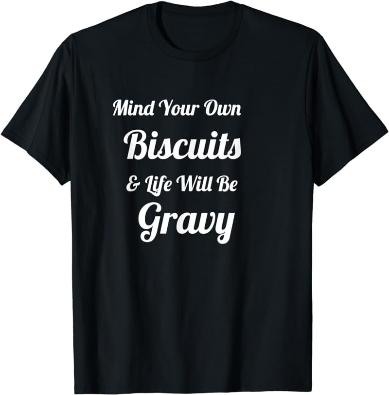 Mind Your Own Biscuits & Life Will Be Gravy TShirt