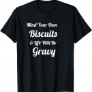 Mind Your Own Biscuits & Life Will Be Gravy TShirt
