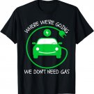 Where We're Going We Don't Need Gas E-Car Funny Electric Car T-Shirt