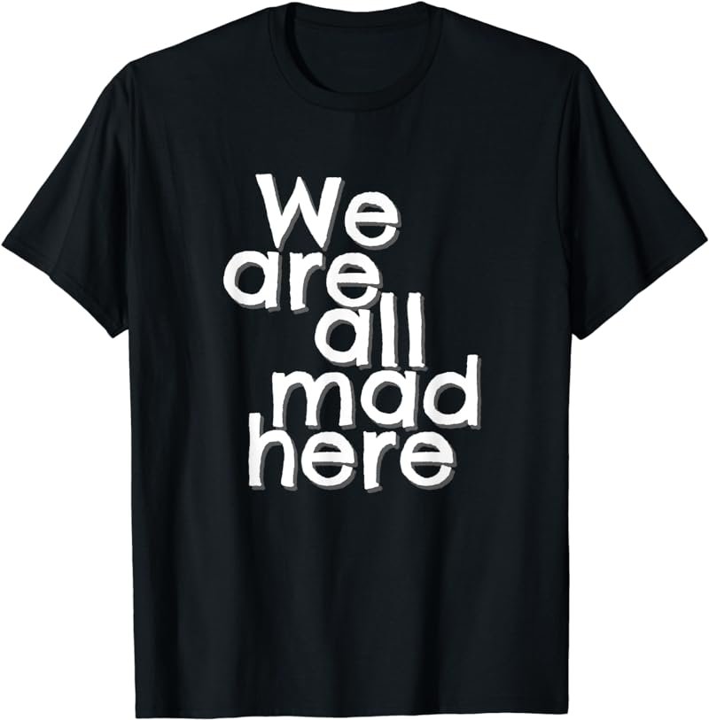 Funny We Are All Mad Here T-Shirt
