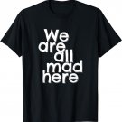 Funny We Are All Mad Here T-Shirt