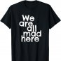 Funny We Are All Mad Here T-Shirt