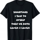 Sometimes I Talk To Myself Then We Both Laugh and Laugh Fun T-Shirt