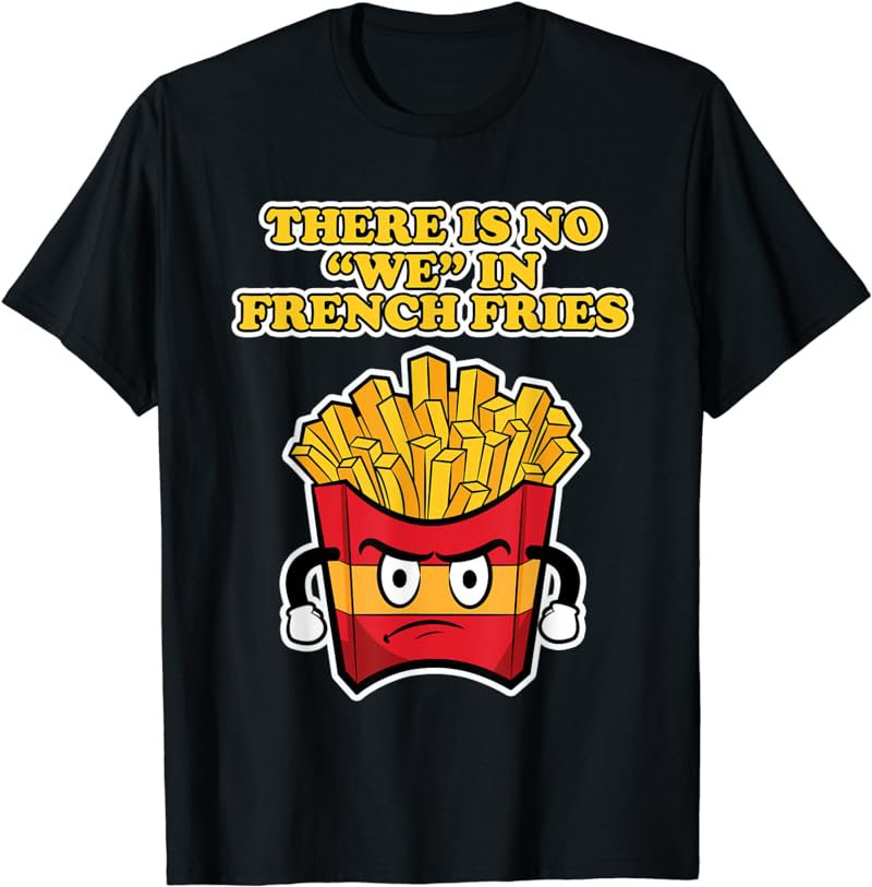 French Fries Design for Men - There is no We in French Fries T-Shirt