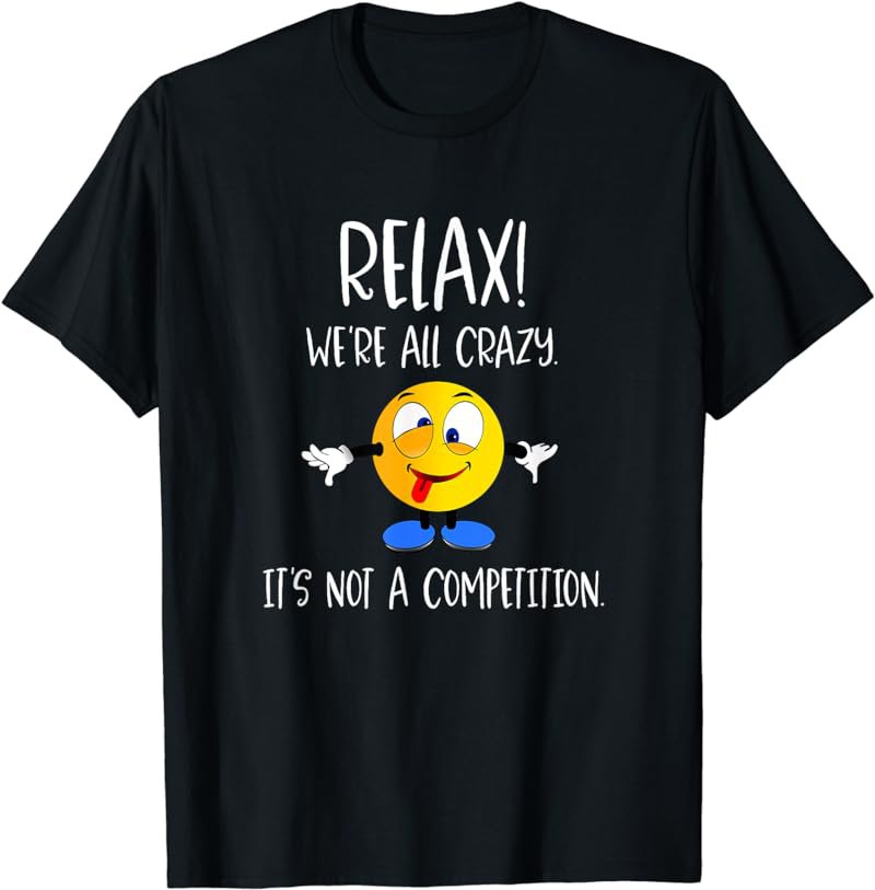 Relax We're All Crazy TShirt - It's Not A Competition Tee