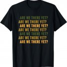 Are We There Yet Road Trip Quote - Funny Road Trip T-Shirt