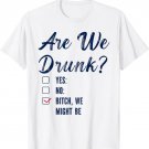 Are We Drunk We Might Be T-Shirt