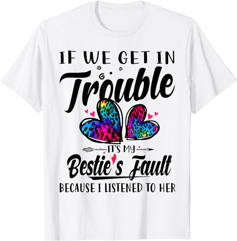 If We Get In Trouble It's My Bestie's Fault I Listened Her T-Shirt