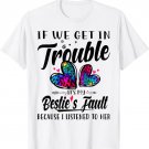 If We Get In Trouble It's My Bestie's Fault I Listened Her T-Shirt