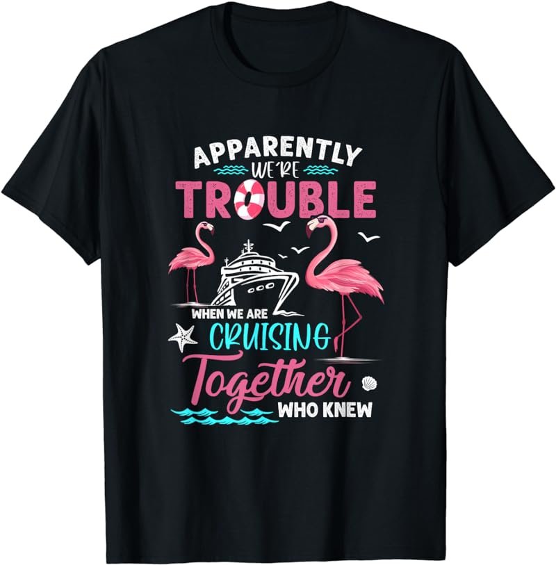 Apparently Were Trouble When We Are Cruising Together T-Shirt
