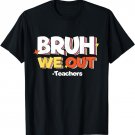 Funny Bruh We Out Teachers End Of School Year hello summer T-Shirt