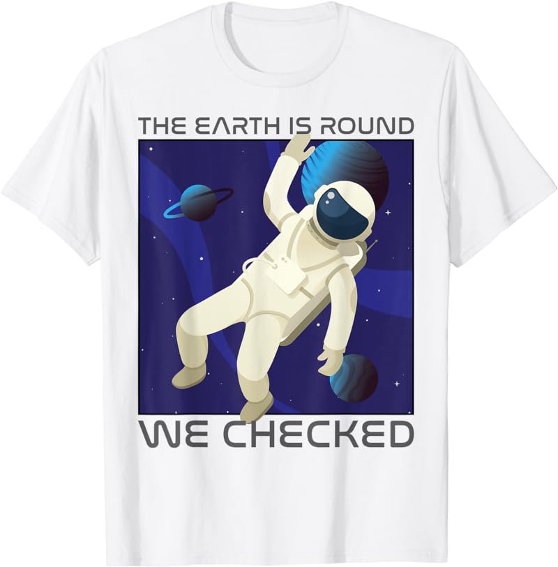 Funny Astronaut The Earth is Round We Checked Round Earther T-Shirt