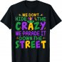 We Don't Hide the Crazy We Parade It Down The Street Funny T-Shirt