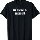 We've got a bleeder! T-Shirt