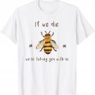 if we die we're taking you with us shirt - Bee T-shirt