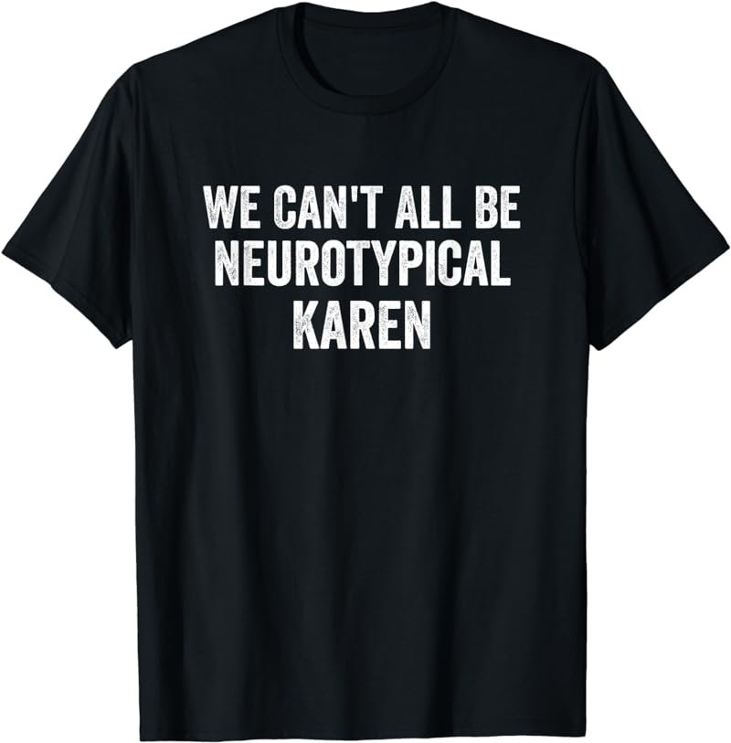 Autism ADHD Neurodiverse We Can't All Be Neurotypical, Karen T-Shirt