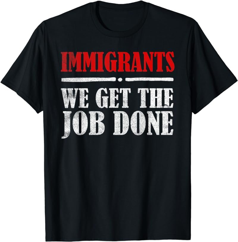 Immigrants We Get The Job Done T-Shirt Gift
