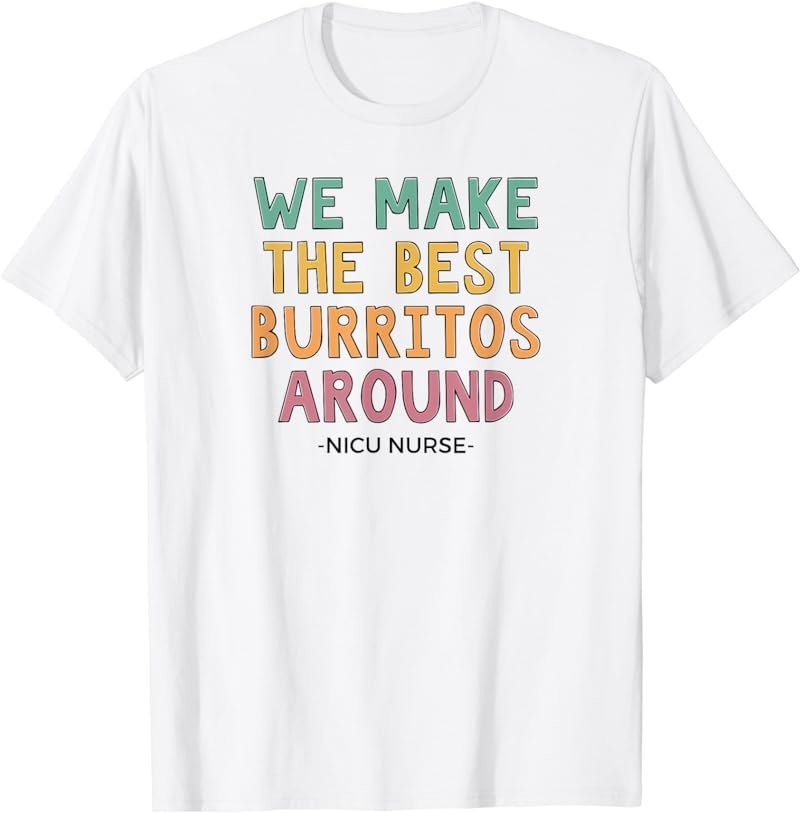 We Make The Best Burritos Around, Cute NICU Nurse T-Shirt