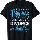Congrats On Your Divorce We Hated Her Breakup Annulment T-Shirt