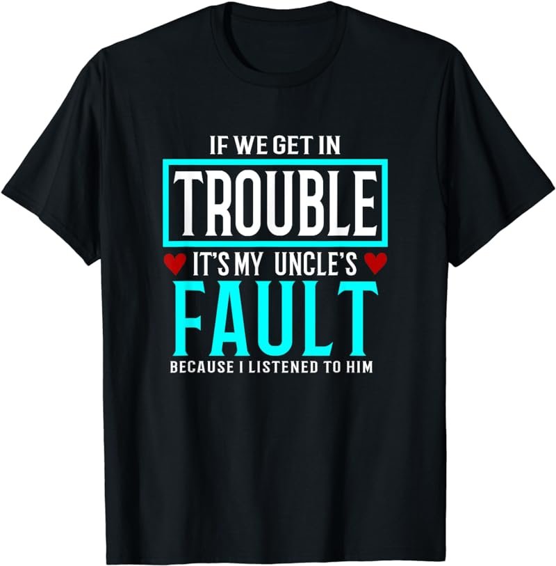 If We Get In Trouble It's My uncle's Fault T-Shirt