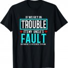 If We Get In Trouble It's My uncle's Fault T-Shirt