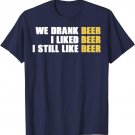 We Drank Beer I Liked Beer Still Like Beer Funny T-Shirt