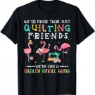 We're More Than Just Quilting Friends Like Small A Gang T-Shirt