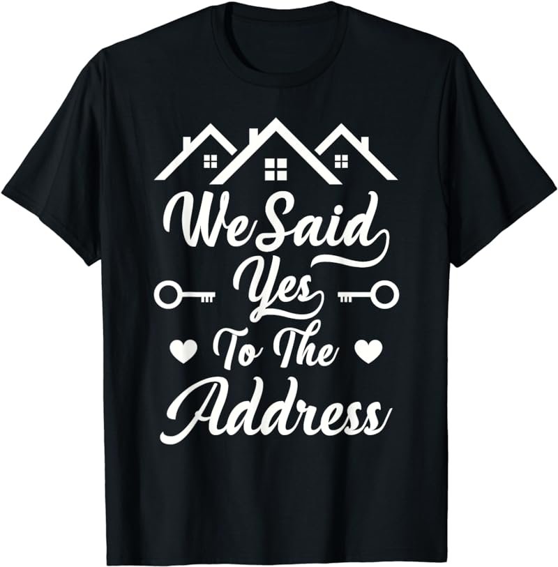 We Said Yes To The Address New Homeowner 2022 T-Shirt