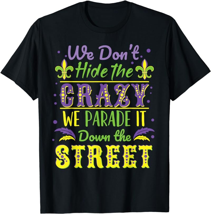 We Don't Hide Crazy We Parade It Down the Street Mardi Gras T-Shirt