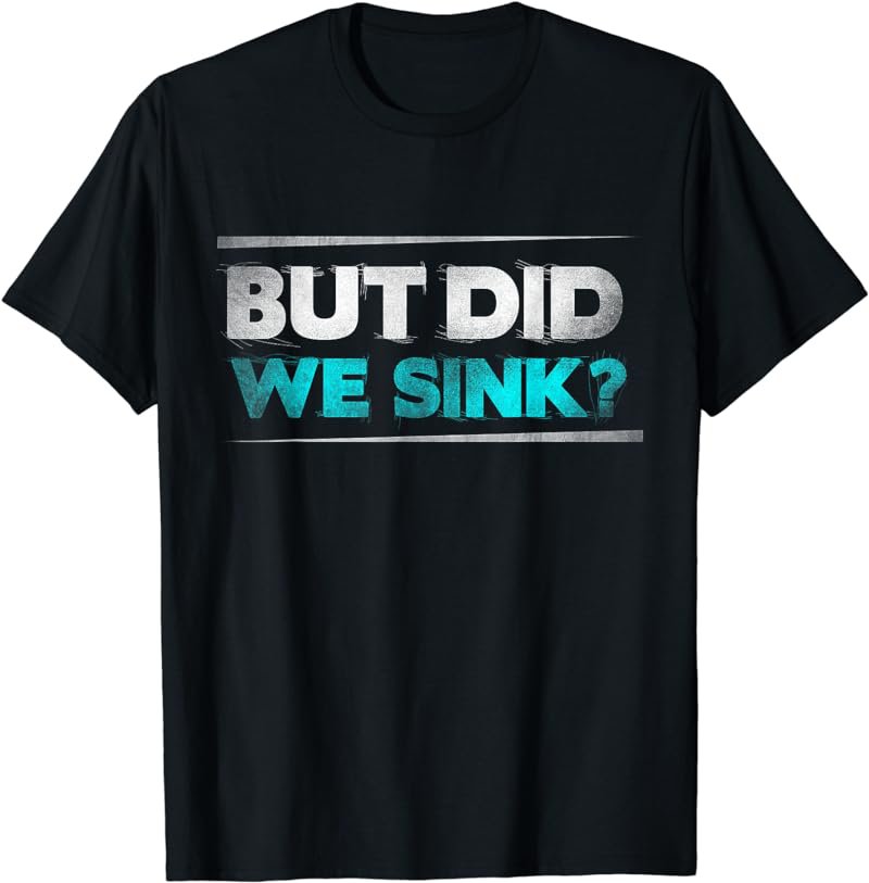 But did we sink funny boating gifts for men and women T-Shirt