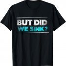 But did we sink funny boating gifts for men and women T-Shirt