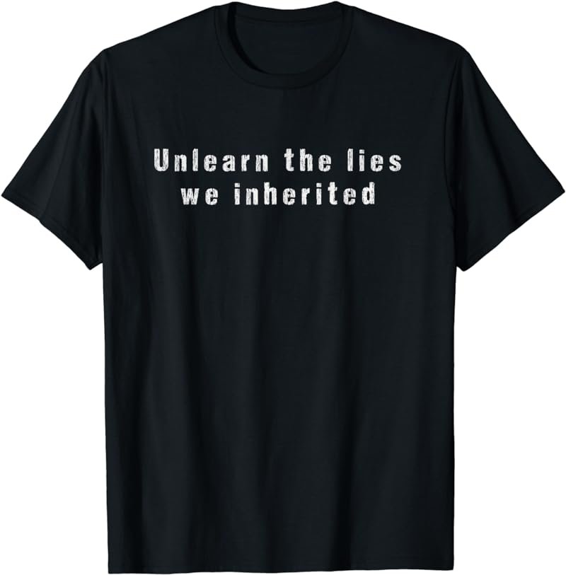 Unlearn the lies we inherited T-Shirt