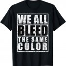 We all bleed the same color T-Shirt