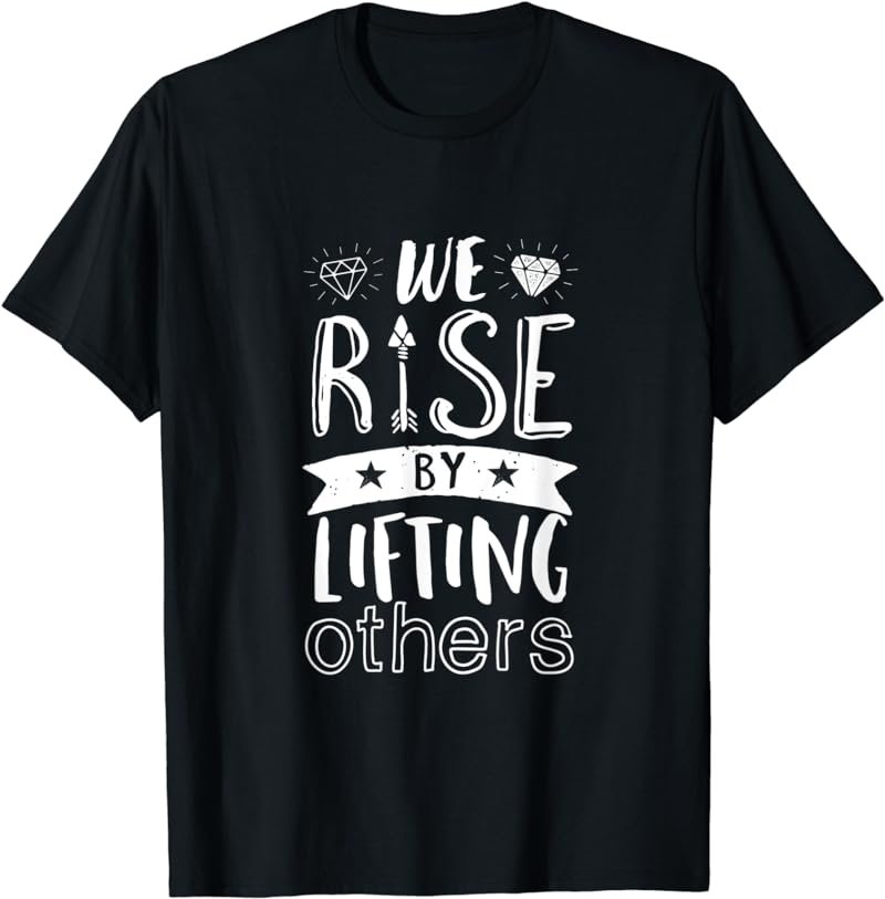 We Rise By Lifting Others Inspirational Motivational T-shirt