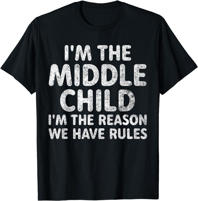 I'm The Middle Child I'm The Reason We Have Rules T-Shirt