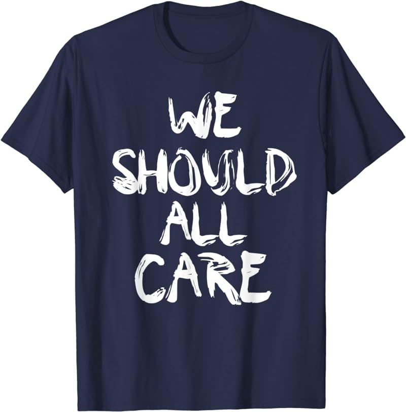 We Should All Care T Shirt - I Really Do Care shirt